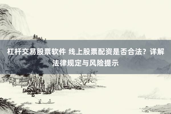 杠杆交易股票软件 线上股票配资是否合法？详解法律规定与风险提示