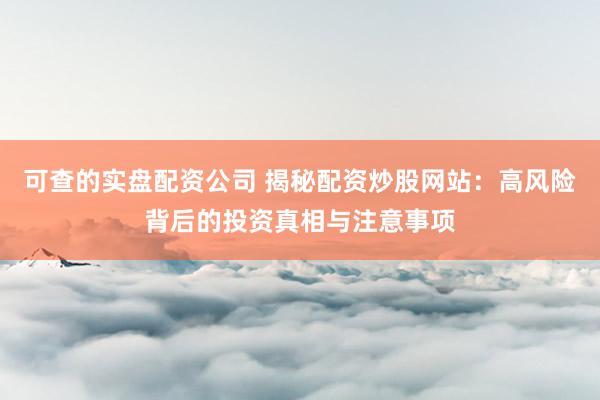 可查的实盘配资公司 揭秘配资炒股网站：高风险背后的投资真相与注意事项