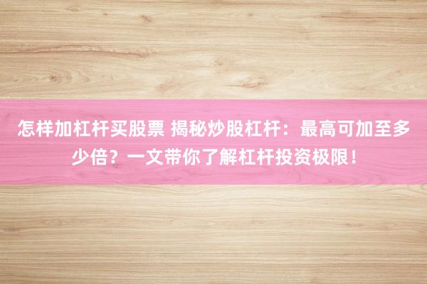 怎样加杠杆买股票 揭秘炒股杠杆：最高可加至多少倍？一文带你了解杠杆投资极限！