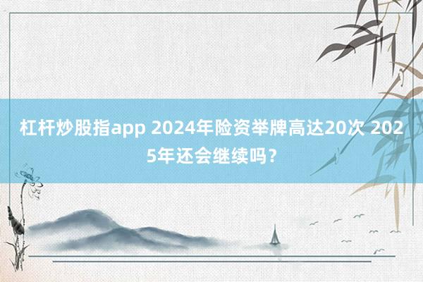 杠杆炒股指app 2024年险资举牌高达20次 2025年还会继续吗？