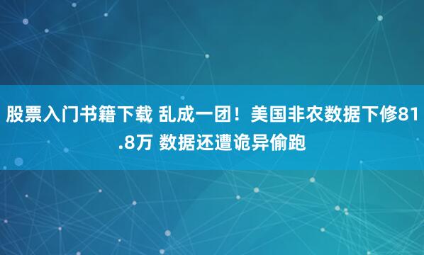 股票入门书籍下载 乱成一团！美国非农数据下修81.8万 数据还遭诡异偷跑