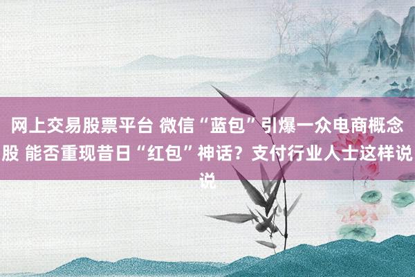 网上交易股票平台 微信“蓝包”引爆一众电商概念股 能否重现昔日“红包”神话？支付行业人士这样说