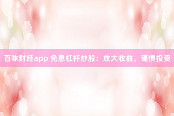 百味财经app 免息杠杆炒股：放大收益，谨慎投资