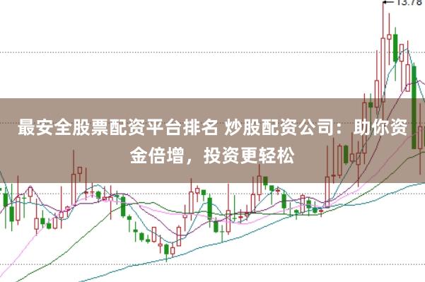 最安全股票配资平台排名 炒股配资公司：助你资金倍增，投资更轻松