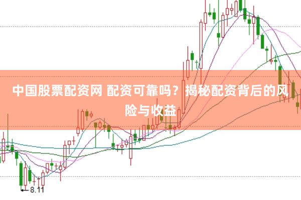 中国股票配资网 配资可靠吗？揭秘配资背后的风险与收益