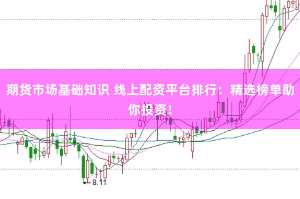 期货市场基础知识 线上配资平台排行：精选榜单助你投资！