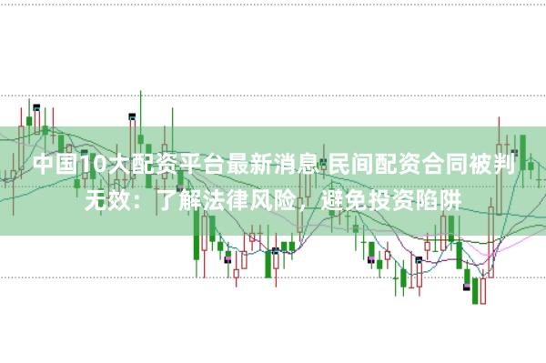 中国10大配资平台最新消息 民间配资合同被判无效：了解法律风险，避免投资陷阱
