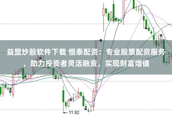 益盟炒股软件下载 恒泰配资：专业股票配资服务，助力投资者灵活融资，实现财富增值