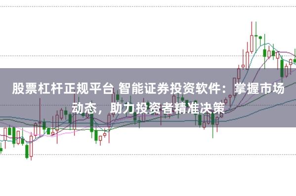 股票杠杆正规平台 智能证券投资软件：掌握市场动态，助力投资者精准决策