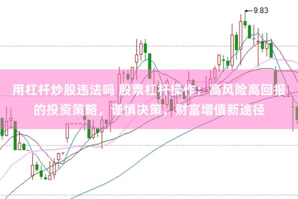 用杠杆炒股违法吗 股票杠杆操作：高风险高回报的投资策略，谨慎决策，财富增值新途径