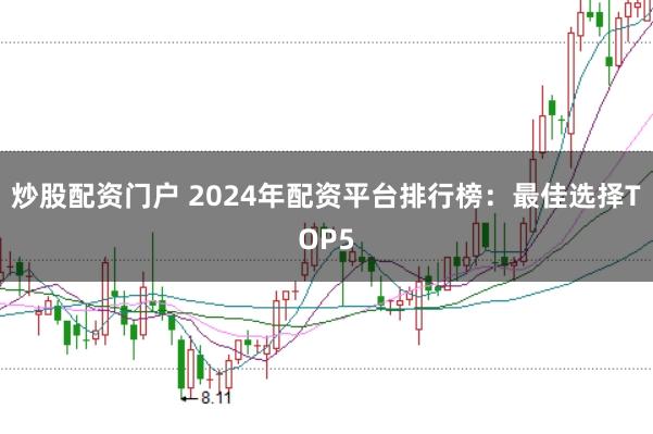 炒股配资门户 2024年配资平台排行榜：最佳选择TOP5