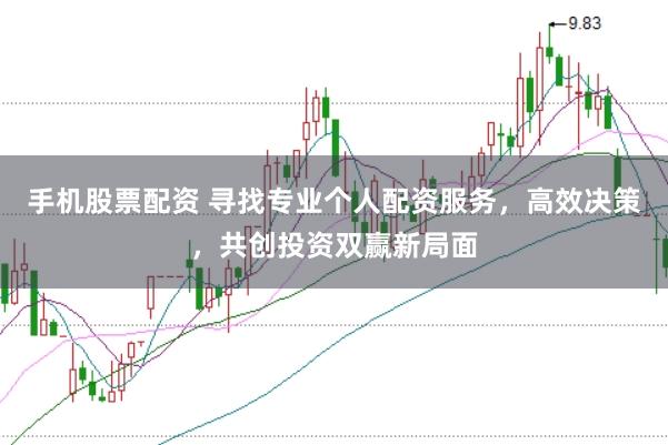 手机股票配资 寻找专业个人配资服务，高效决策，共创投资双赢新局面