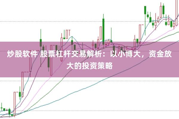 炒股软件 股票杠杆交易解析：以小博大，资金放大的投资策略
