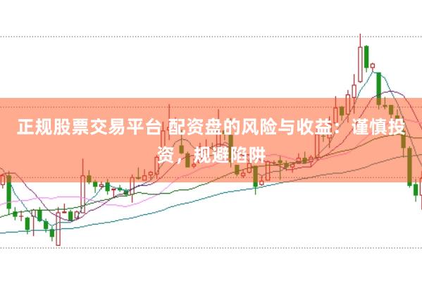 正规股票交易平台 配资盘的风险与收益：谨慎投资，规避陷阱