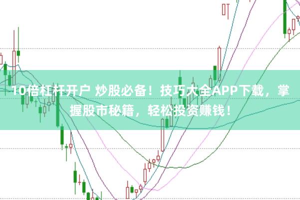 10倍杠杆开户 炒股必备！技巧大全APP下载，掌握股市秘籍，轻松投资赚钱！