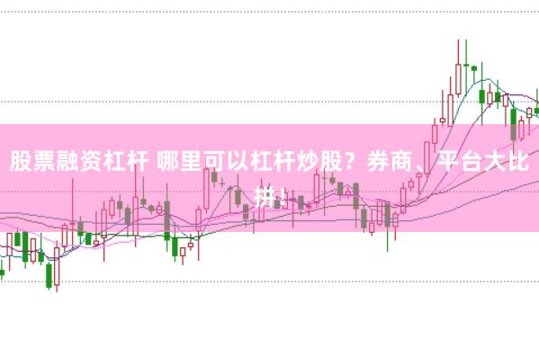 股票融资杠杆 哪里可以杠杆炒股？券商、平台大比拼！