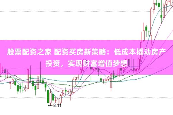 股票配资之家 配资买房新策略：低成本撬动房产投资，实现财富增值梦想