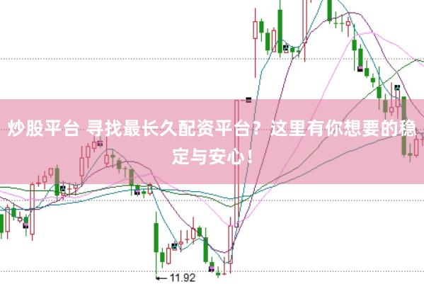 炒股平台 寻找最长久配资平台？这里有你想要的稳定与安心！