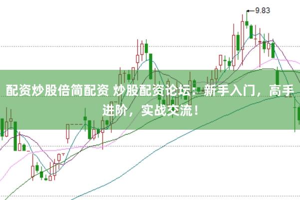 配资炒股倍简配资 炒股配资论坛：新手入门，高手进阶，实战交流！