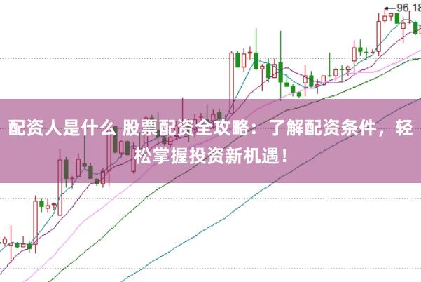 配资人是什么 股票配资全攻略：了解配资条件，轻松掌握投资新机遇！