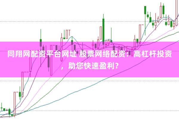 同翔网配资平台网址 股票网络配资：高杠杆投资，助您快速盈利？