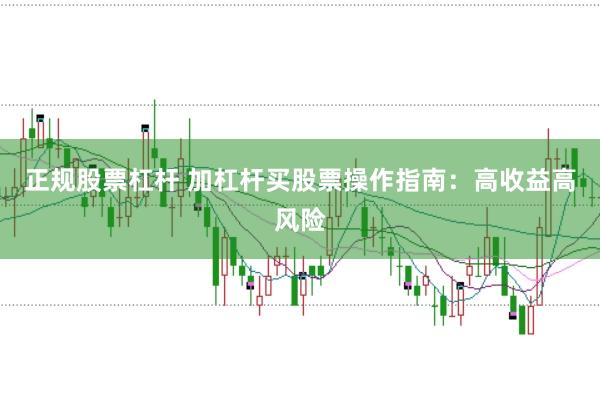 正规股票杠杆 加杠杆买股票操作指南：高收益高风险