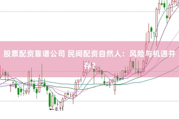 股票配资靠谱公司 民间配资自然人：风险与机遇并存？