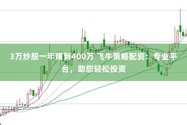 3万炒股一年赚到400万 飞牛策略配资：专业平台，助您轻松投资