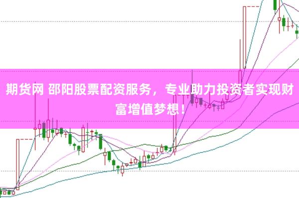 期货网 邵阳股票配资服务，专业助力投资者实现财富增值梦想！