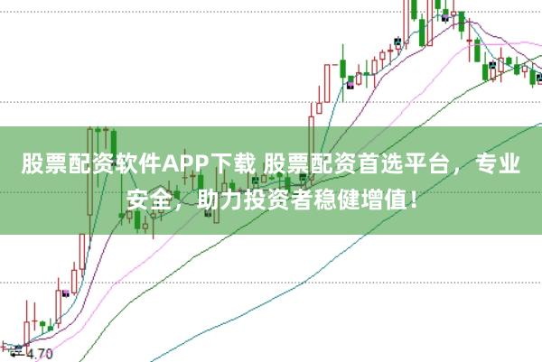 股票配资软件APP下载 股票配资首选平台，专业安全，助力投资者稳健增值！
