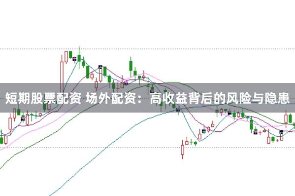 短期股票配资 场外配资：高收益背后的风险与隐患