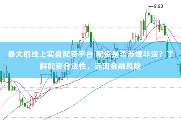 最大的线上实盘配资平台 配资是否涉嫌非法？了解配资合法性，远离金融风险
