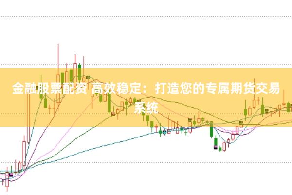 金融股票配资 高效稳定：打造您的专属期货交易系统