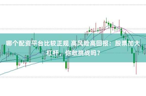 哪个配资平台比较正规 高风险高回报：股票加大杠杆，你敢挑战吗？