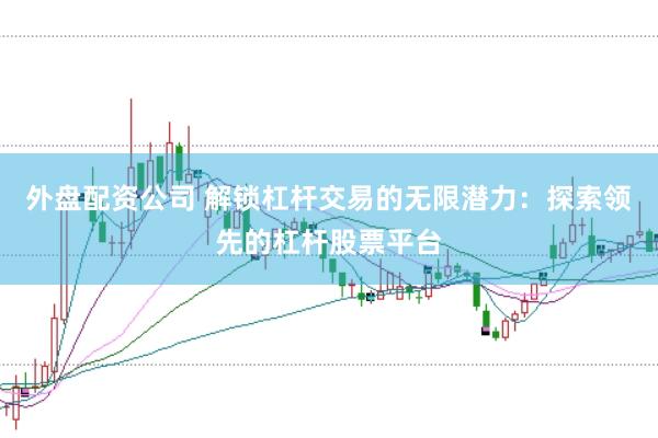 外盘配资公司 解锁杠杆交易的无限潜力：探索领先的杠杆股票平台