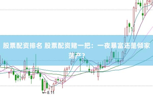 股票配资排名 股票配资赌一把：一夜暴富还是倾家荡产？