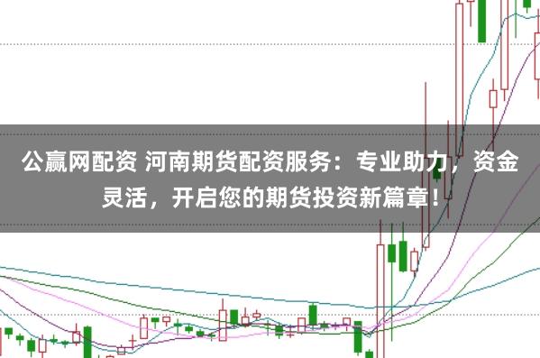 公赢网配资 河南期货配资服务：专业助力，资金灵活，开启您的期货投资新篇章！
