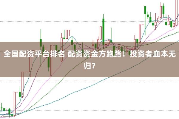 全国配资平台排名 配资资金方跑路！投资者血本无归？