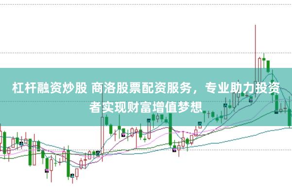 杠杆融资炒股 商洛股票配资服务，专业助力投资者实现财富增值梦想