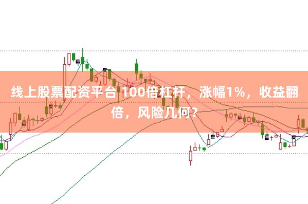 线上股票配资平台 100倍杠杆，涨幅1%，收益翻倍，风险几何？