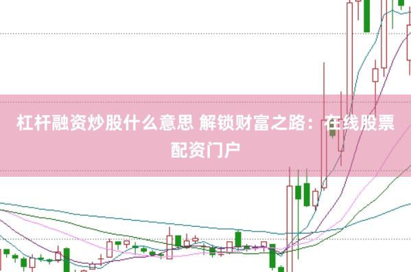 杠杆融资炒股什么意思 解锁财富之路：在线股票配资门户