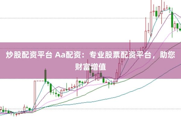 炒股配资平台 Aa配资：专业股票配资平台，助您财富增值