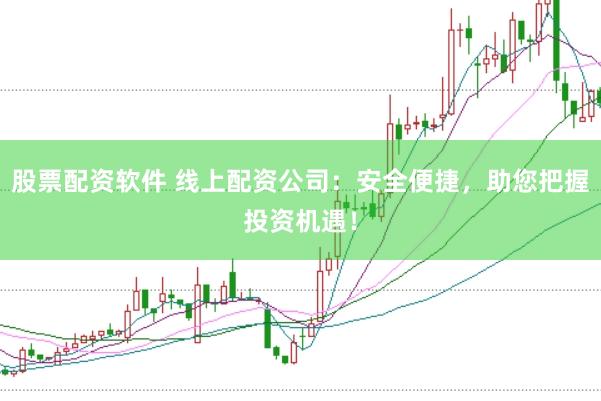 股票配资软件 线上配资公司：安全便捷，助您把握投资机遇！