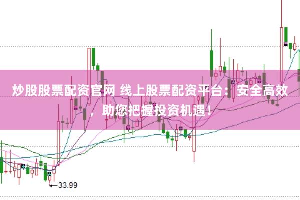 炒股股票配资官网 线上股票配资平台：安全高效，助您把握投资机遇！