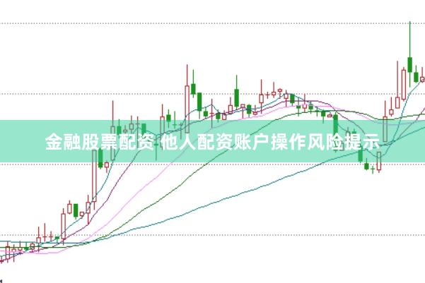 金融股票配资 他人配资账户操作风险提示