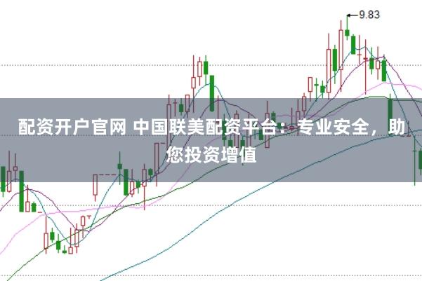 配资开户官网 中国联美配资平台：专业安全，助您投资增值