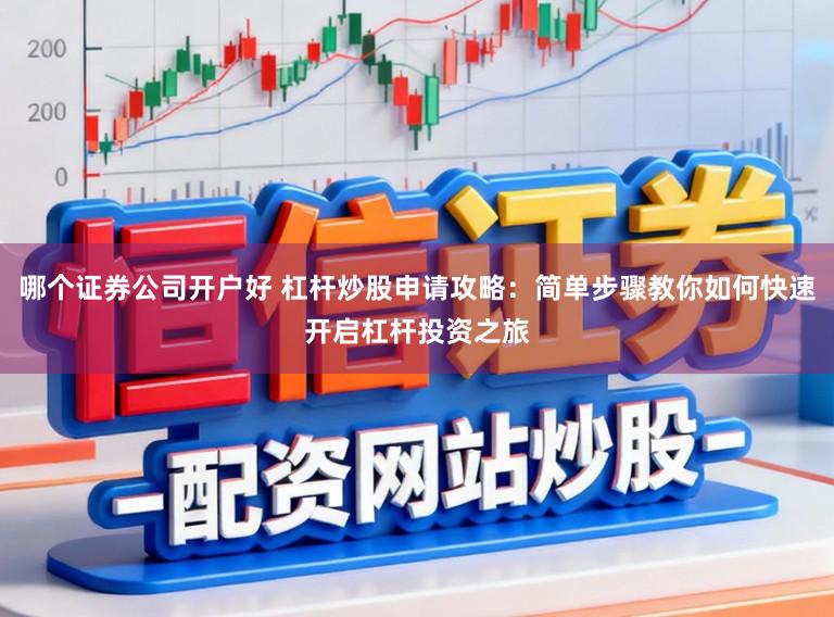 哪个证券公司开户好 杠杆炒股申请攻略：简单步骤教你如何快速开启杠杆投资之旅