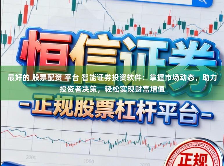 最好的 股票配资 平台 智能证券投资软件：掌握市场动态，助力投资者决策，轻松实现财富增值