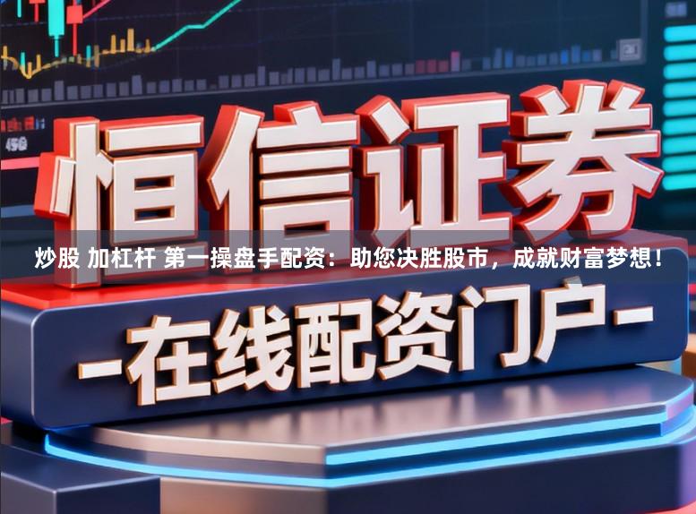 炒股 加杠杆 第一操盘手配资：助您决胜股市，成就财富梦想！