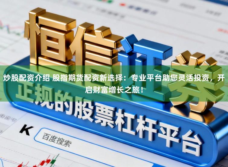 炒股配资介绍 股指期货配资新选择：专业平台助您灵活投资，开启财富增长之旅！